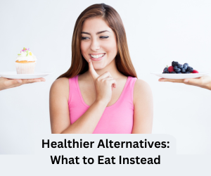 Healthier Alternatives: What to Eat Instead